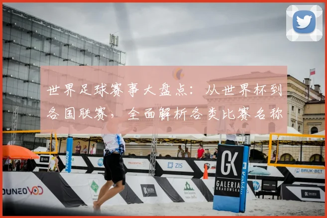 世界足球赛事大盘点：从世界杯到各国联赛，全面解析各类比赛名称