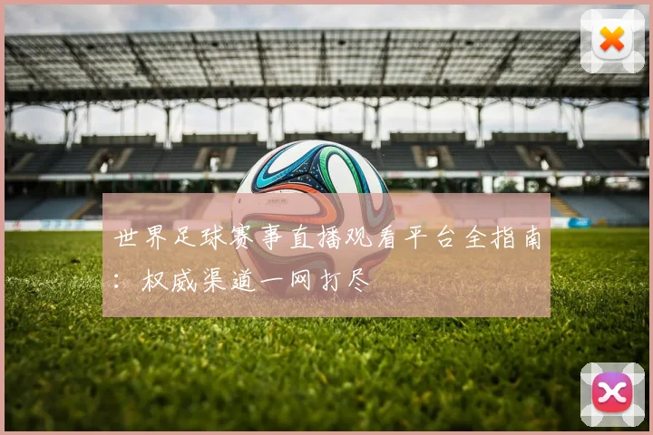 世界足球赛事直播观看平台全指南：权威渠道一网打尽
