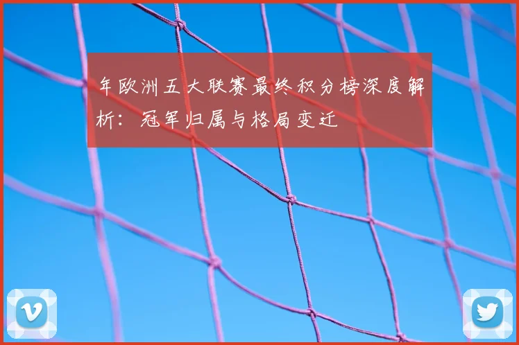 年欧洲五大联赛最终积分榜深度解析:冠军归属与格局变迁