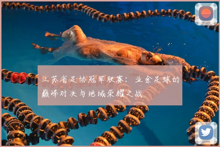 江苏省足协冠军联赛:业余足球的巅峰对决与地域荣耀之战