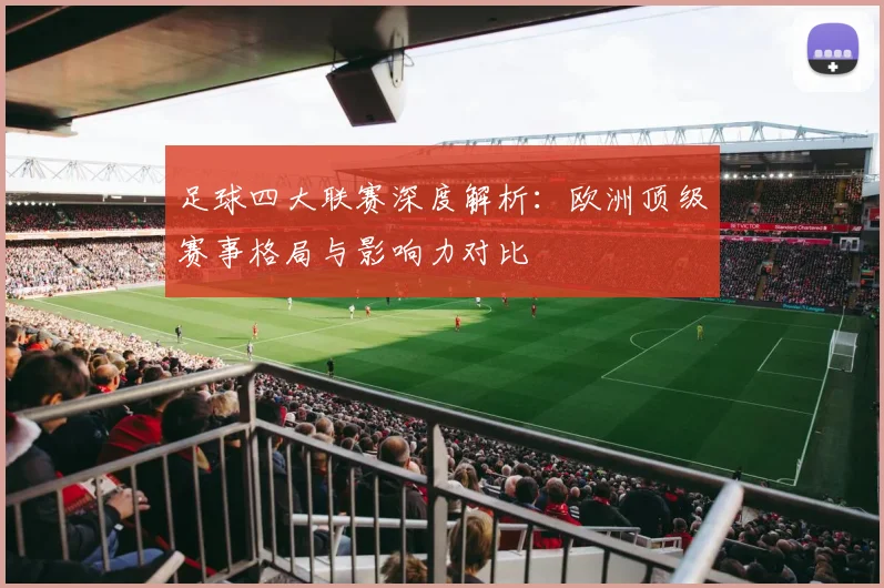 足球四大联赛深度解析:欧洲顶级赛事格局与影响力对比
