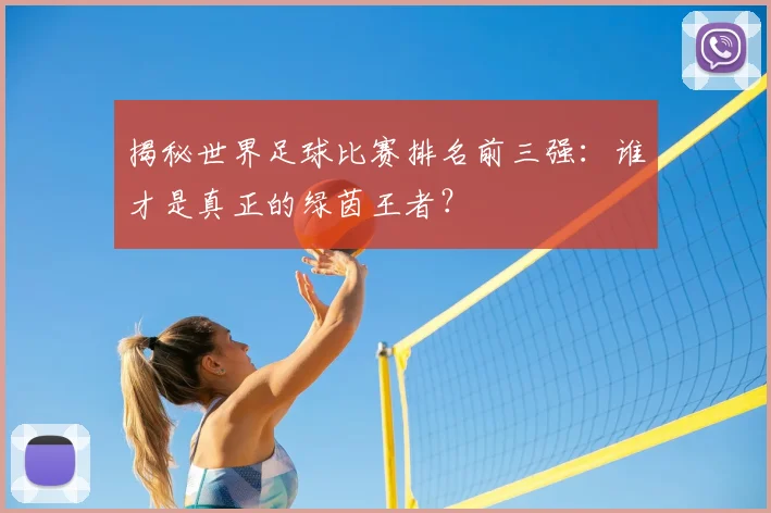 揭秘世界足球比赛排名前三强:谁才是真正的绿茵王者?